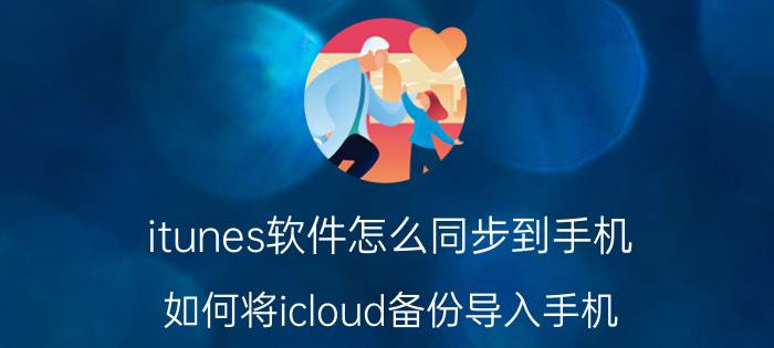 itunes软件怎么同步到手机 如何将icloud备份导入手机？